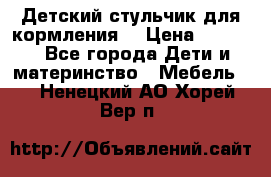 Детский стульчик для кормления  › Цена ­ 2 500 - Все города Дети и материнство » Мебель   . Ненецкий АО,Хорей-Вер п.